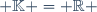  \mathbb{K} = \mathbb{R} 
