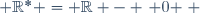  \mathbb{R}^* = \mathbb{R} - \{ 0 \} \,