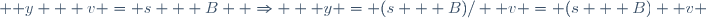 \mathbf y \mathbf  v = s + B  \Rightarrow  \mathbf y = (s + B)/ \mathbf v = (s + B) \mathbf v 