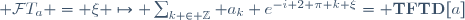  \mathcal{F}T_a = \xi \mapsto \sum_{k \in \mathbb{Z}} a_k e^{-i 2 \pi k \xi}= \mathbf{TFTD}[a]