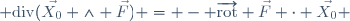  \mathrm{div}(\vec{X_0} \wedge \vec{F}) = - \overrightarrow{\mathrm{rot}} \vec{F} \cdot \vec{X_0} 