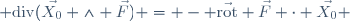  \mathrm{div}(\vec{X_0} \wedge \vec{F}) = - \vec{\mathrm{rot}} \vec{F} \cdot \vec{X_0} 