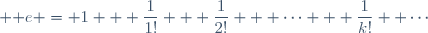  \mathrm e = 1 + \dfrac{1}{1!} + \dfrac{1}{2!} + \cdots + \dfrac{1}{k!}+ \cdots