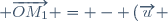 \left(\overrightarrow{u} ; \overrightarrow{OM_{1}}\right) = - \left(\overrightarrow{u} ; \overrightarrow{OM}\right)