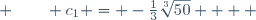  \qquad c_1 = -\frac{1}{3}\sqrt[3]{50}    