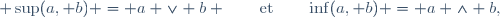  \sup(a, b) = a \vee b \qquad\text{et}\qquad\inf(a, b) = a \wedge b,