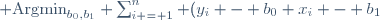 \text{Argmin}_{b_0,b_1} \sum_{i = 1}^n (y_i - b_0 x_i - b_1)^2