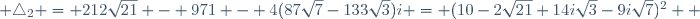  \triangle_2 = 212\sqrt{21} - 971 - 4(87\sqrt{7}-133\sqrt{3})i = (10-2\sqrt{21}+14i\sqrt{3}-9i\sqrt{7})^2  ~