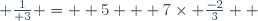  {1\over 3} =  5 + 7\times \frac{-2}{3}  