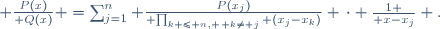  {P(x)\over Q(x)} =\sum_{j=1}^n {P(x_j)\over {\prod_{k \le n, \, k\ne j} (x_j-x_k)}} \,\cdot {1 \over {x-x_j}} \ .