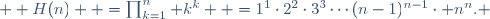 
  H(n)
  =\prod_{k=1}^n k^k
  =1^1\cdot2^2\cdot3^3\cdots(n-1)^{n-1}\cdot n^n.
 