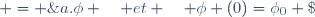 \frac{d}{dt}\phi \; = \;a.\phi \quad et \quad \phi (0)=\phi_0 \;