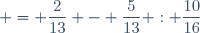 = \dfrac{2}{13} - \dfrac{5}{13} : \dfrac{10}{16}