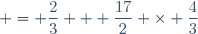  = \dfrac{2}{3} + \dfrac{17}{2} \times \dfrac{4}{3}\qquad