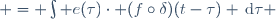  = \int e(\tau)\cdot (f\circ\delta)(t-\tau) \,\mathrm{d}\tau \ 