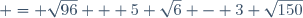 = \sqrt{96} + 5 \sqrt{6} - 3 \sqrt{150}