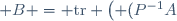 \mathrm{tr}\; B = \mathrm{tr} \left( (P^{-1}A)P \right) = \mathrm{tr} \left( P (P^{-1}A) \right) = \mathrm{tr}\; A