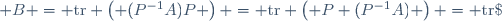 \mathrm{tr}\; B = \mathrm{tr} \left( (P^{-1}A)P \right) = \mathrm{tr} \left( P (P^{-1}A) \right) = \mathrm{tr}\; A
