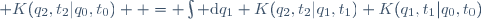  K(q_2,t_2|q_0,t_0)  \ = \ \int \mathrm{d}q_1 \ K(q_2,t_2|q_1,t_1) \ K(q_1,t_1|q_0,t_0)