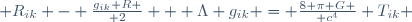  R_{ik} - {g_{ik} R \over 2} + \Lambda g_{ik} = {8 \pi G \over c^4} T_{ik} 
