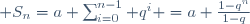  S_n=a \sum_{i=0}^{n-1} q^{i} =a \frac{1-q^{n}}{1-q}