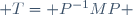  T= P^{-1}MP 