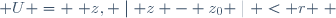  U = \{ z, \mid z - z_0 \mid < r \} \,