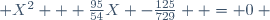  X^2 + \frac{95}{54}X -\frac{125}{729}  = 0 ~