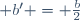  b' = \tfrac{b}{2}