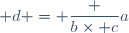 d = \dfrac {b\times c}{a}