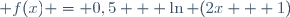  f(x) = 0,5 + \ln (2x + 1)