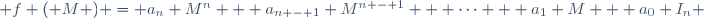 f ( M ) = a_n M^n + a_{n - 1} M^{n - 1} + \cdots + a_1 M + a_0 I_n \,
