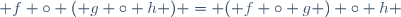  f \circ ( g \circ h ) = ( f \circ g ) \circ h 