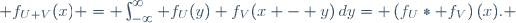 f_{U+V}(x) = \int_{-\infty}^\infty f_U(y) f_V(x - y)\,dy= \left(f_U\ast f_V\right)(x). 