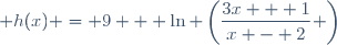  h(x) = 9 + \ln \left(\dfrac{3x + 1}{x - 2} \right)
