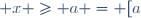 \left\{x \in \mathbb{R} ; x \geq a\right\} = [a; +\infty[