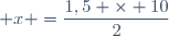  x =\dfrac{1,5 \times 10}{2}