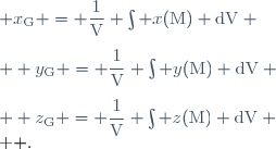 \left \{ \begin{matrix}
 & x_\mathrm{G} = \dfrac{1}{\mathrm{V}} \int x(\mathrm{M}) \mathrm{dV} \\[1.5ex]
 & y_\mathrm{G} = \dfrac{1}{\mathrm{V}} \int y(\mathrm{M}) \mathrm{dV} \\[1.5ex]
 & z_\mathrm{G} = \dfrac{1}{\mathrm{V}} \int z(\mathrm{M}) \mathrm{dV} \\
\end{matrix} \right .
