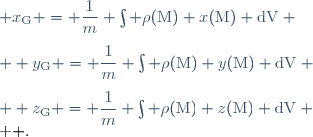 \left \{ \begin{matrix}
 & x_\mathrm{G} = \dfrac{1}{m} \int \rho(\mathrm{M}) x(\mathrm{M}) \mathrm{dV} \\[1.5ex]
 & y_\mathrm{G} = \dfrac{1}{m} \int \rho(\mathrm{M}) y(\mathrm{M}) \mathrm{dV} \\[1.5ex]
 & z_\mathrm{G} = \dfrac{1}{m} \int \rho(\mathrm{M}) z(\mathrm{M}) \mathrm{dV} \\
\end{matrix} \right .