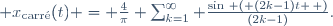  x_{\mathrm{carr\acute{e}}}(t) = \frac{4}{\pi} \sum_{k=1}^\infty {\sin{\left ( (2k-1)t \right )}\over(2k-1)}.