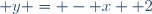y = - x+ 2