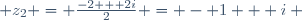  z_2 = \frac{-2 + 2i}{2} = - 1 + i ~