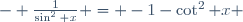 - \frac{1}{\sin^2 x} = -1-\cot^2 x \,\!