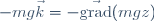 -mg\vec{k}=-\vec{\mathrm{grad}}(mgz)