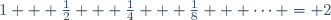 1 + \frac{1}{2} + \frac{1}{4} + \frac{1}{8} + \cdots = 2