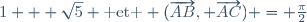 1 + \sqrt{5} \text{ et } (\overrightarrow{AB}, \overrightarrow{AC}) = \frac{\pi}{2}