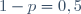 1-p=0,5