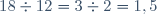 18\div12=3\div2=1,5