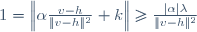 1=\left\|\alpha\frac{v-h}{\|v-h\|^2}+k\right\|\ge\frac{|\alpha|\lambda}{\|v-h\|^2}