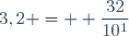 3,2 = \displaystyle \frac{32}{10^1}